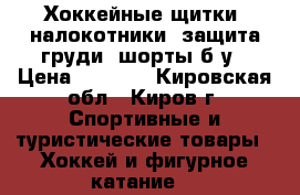 Хоккейные щитки, налокотники, защита груди, шорты б/у › Цена ­ 1 500 - Кировская обл., Киров г. Спортивные и туристические товары » Хоккей и фигурное катание   